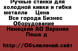 Ручные станки для холодной кивки и гибки металла. › Цена ­ 12 000 - Все города Бизнес » Оборудование   . Ненецкий АО,Верхняя Пеша д.